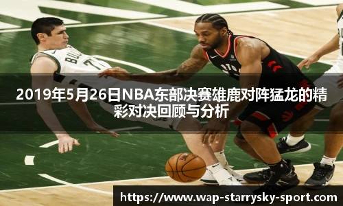 2019年5月26日NBA东部决赛雄鹿对阵猛龙的精彩对决回顾与分析