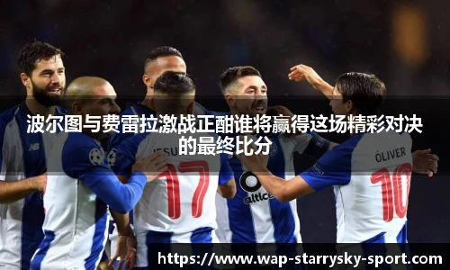 波尔图与费雷拉激战正酣谁将赢得这场精彩对决的最终比分
