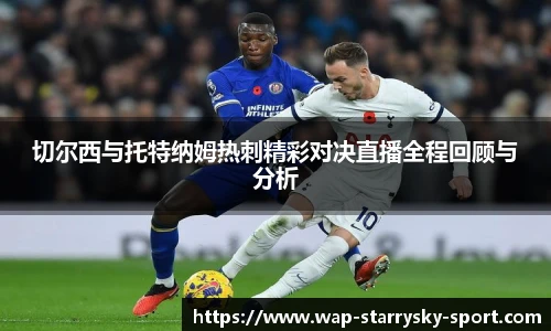 切尔西与托特纳姆热刺精彩对决直播全程回顾与分析