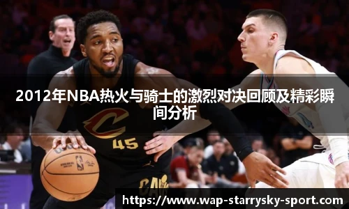 2012年NBA热火与骑士的激烈对决回顾及精彩瞬间分析