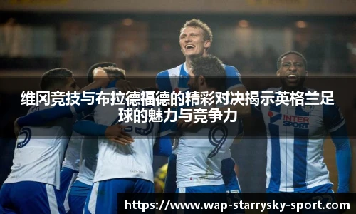 维冈竞技与布拉德福德的精彩对决揭示英格兰足球的魅力与竞争力