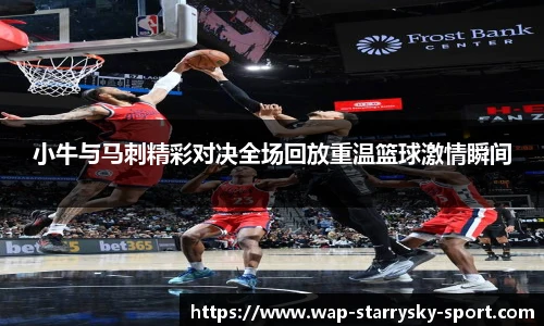小牛与马刺精彩对决全场回放重温篮球激情瞬间