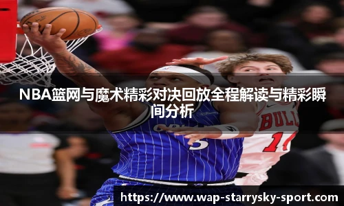 NBA篮网与魔术精彩对决回放全程解读与精彩瞬间分析